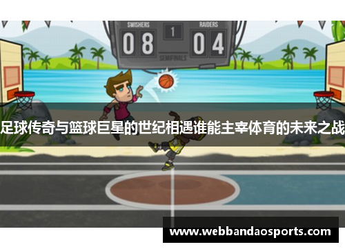 足球传奇与篮球巨星的世纪相遇谁能主宰体育的未来之战